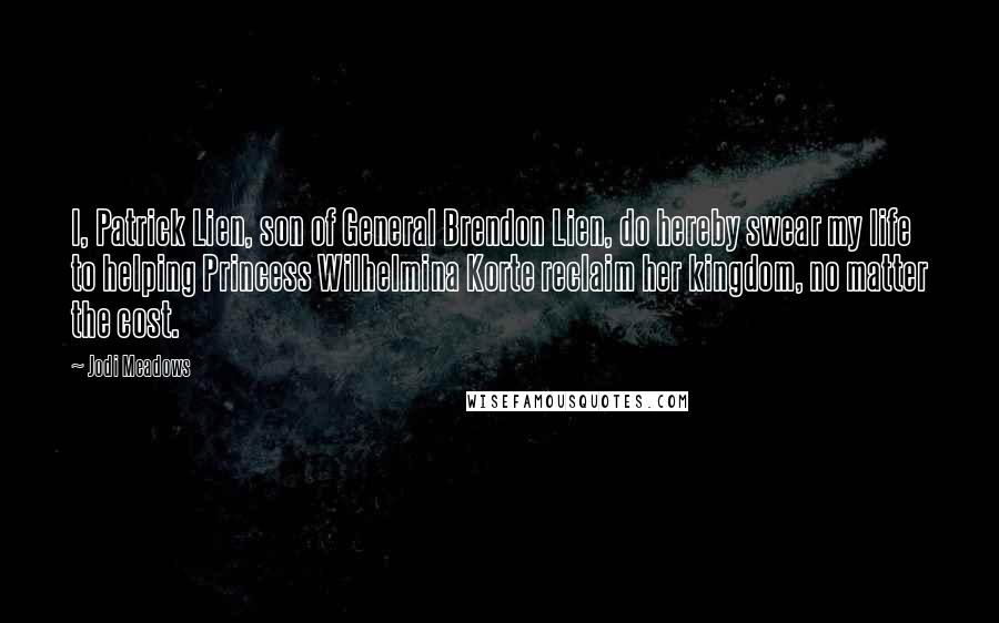 Jodi Meadows Quotes: I, Patrick Lien, son of General Brendon Lien, do hereby swear my life to helping Princess Wilhelmina Korte reclaim her kingdom, no matter the cost.