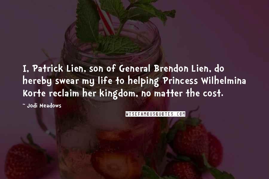 Jodi Meadows Quotes: I, Patrick Lien, son of General Brendon Lien, do hereby swear my life to helping Princess Wilhelmina Korte reclaim her kingdom, no matter the cost.