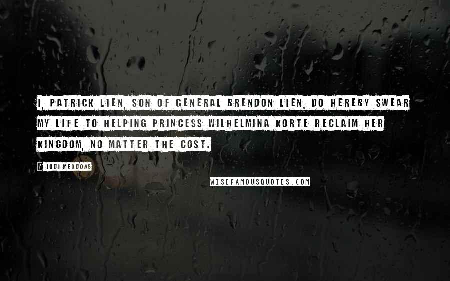 Jodi Meadows Quotes: I, Patrick Lien, son of General Brendon Lien, do hereby swear my life to helping Princess Wilhelmina Korte reclaim her kingdom, no matter the cost.