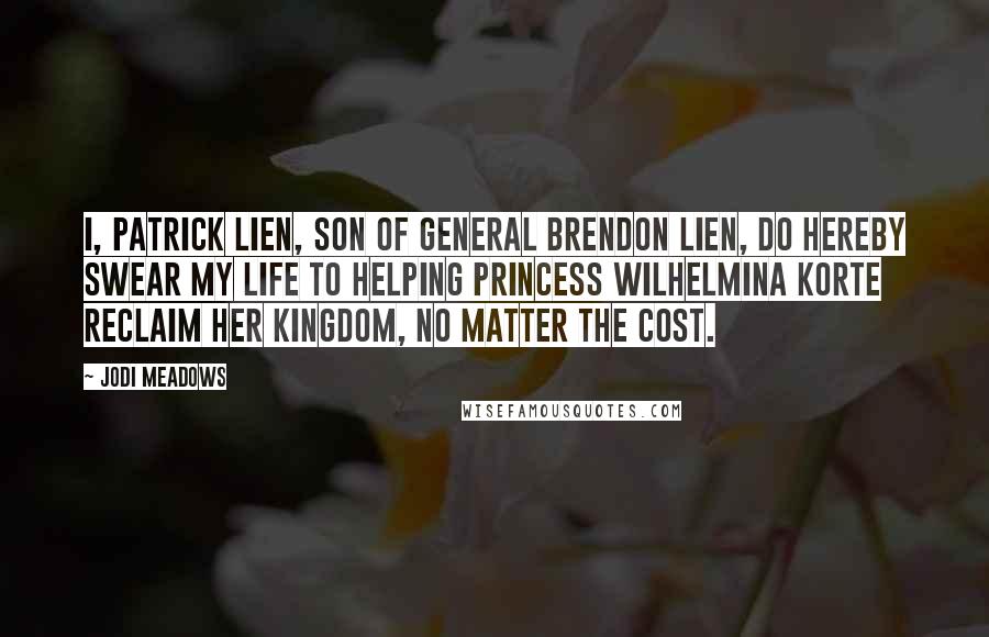 Jodi Meadows Quotes: I, Patrick Lien, son of General Brendon Lien, do hereby swear my life to helping Princess Wilhelmina Korte reclaim her kingdom, no matter the cost.