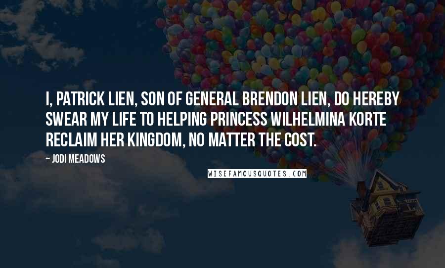 Jodi Meadows Quotes: I, Patrick Lien, son of General Brendon Lien, do hereby swear my life to helping Princess Wilhelmina Korte reclaim her kingdom, no matter the cost.