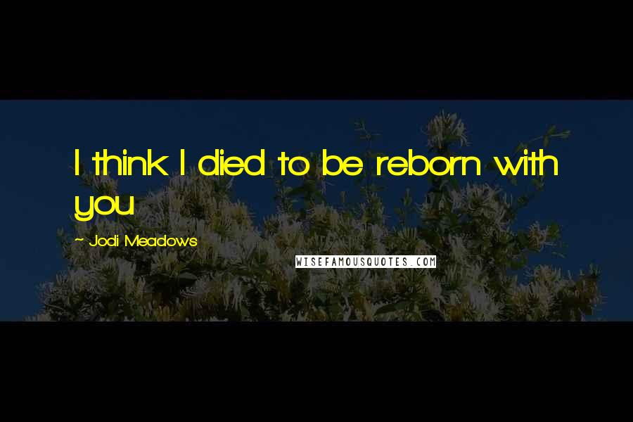 Jodi Meadows Quotes: I think I died to be reborn with you