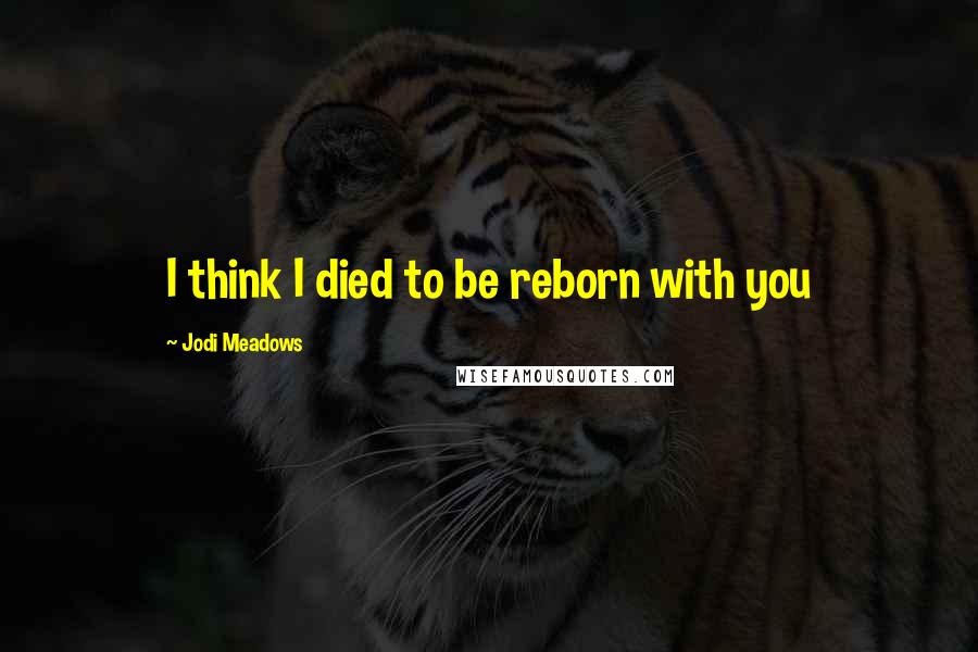 Jodi Meadows Quotes: I think I died to be reborn with you