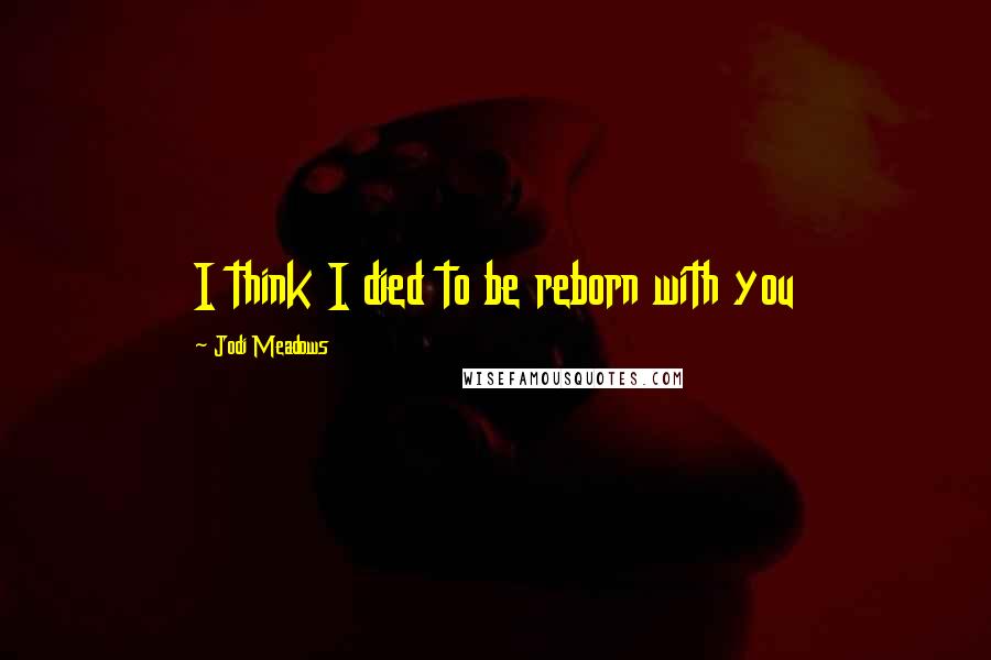 Jodi Meadows Quotes: I think I died to be reborn with you