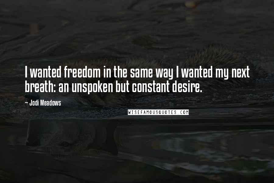 Jodi Meadows Quotes: I wanted freedom in the same way I wanted my next breath: an unspoken but constant desire.