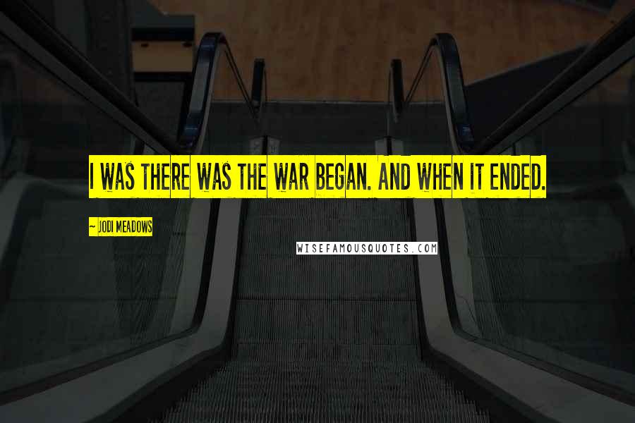 Jodi Meadows Quotes: I was there was the war began. And when it ended.