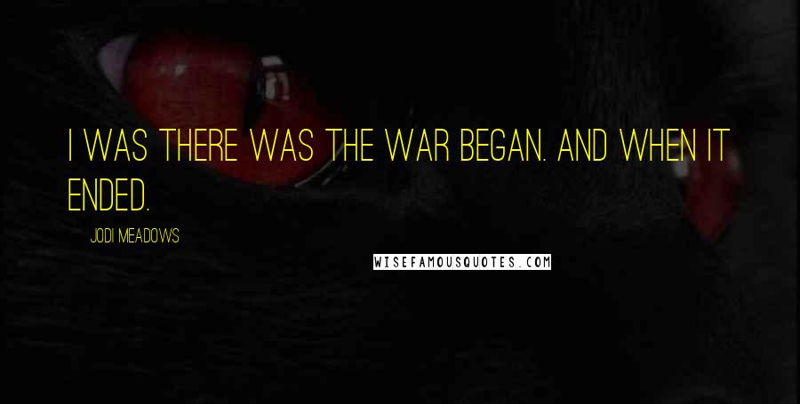 Jodi Meadows Quotes: I was there was the war began. And when it ended.