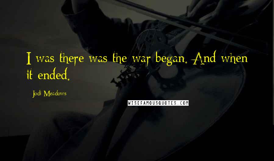 Jodi Meadows Quotes: I was there was the war began. And when it ended.