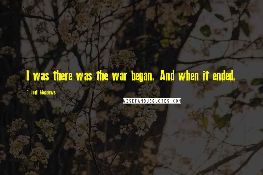 Jodi Meadows Quotes: I was there was the war began. And when it ended.