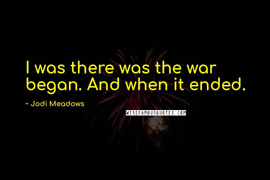 Jodi Meadows Quotes: I was there was the war began. And when it ended.