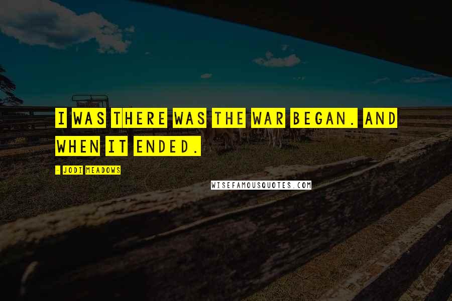 Jodi Meadows Quotes: I was there was the war began. And when it ended.