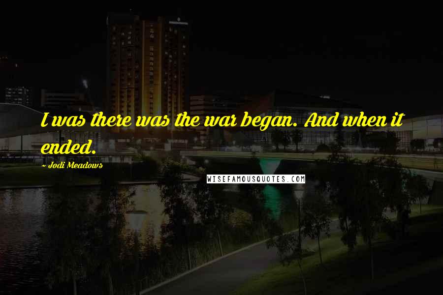 Jodi Meadows Quotes: I was there was the war began. And when it ended.