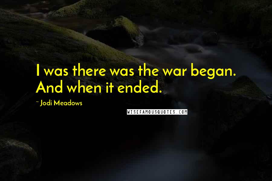 Jodi Meadows Quotes: I was there was the war began. And when it ended.