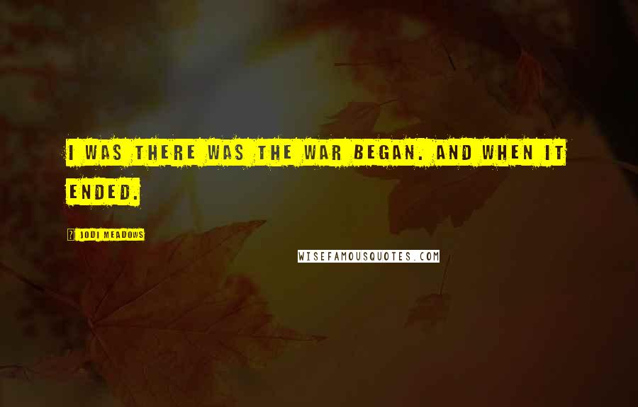 Jodi Meadows Quotes: I was there was the war began. And when it ended.