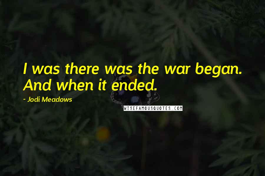 Jodi Meadows Quotes: I was there was the war began. And when it ended.