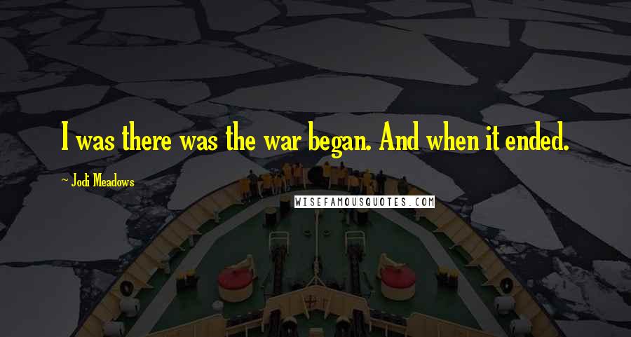 Jodi Meadows Quotes: I was there was the war began. And when it ended.