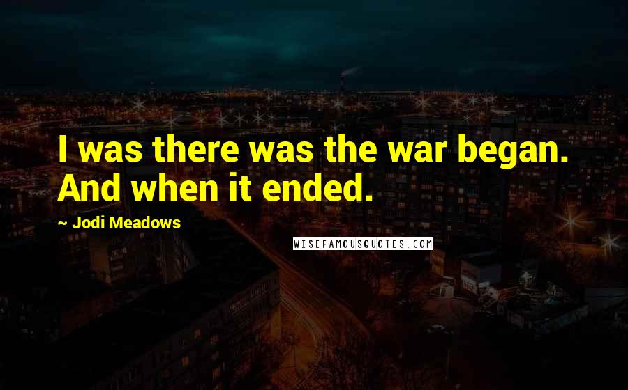 Jodi Meadows Quotes: I was there was the war began. And when it ended.