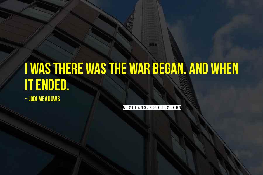 Jodi Meadows Quotes: I was there was the war began. And when it ended.