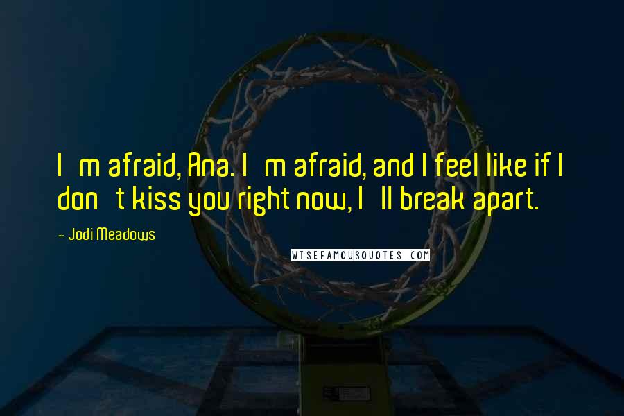 Jodi Meadows Quotes: I'm afraid, Ana. I'm afraid, and I feel like if I don't kiss you right now, I'll break apart.