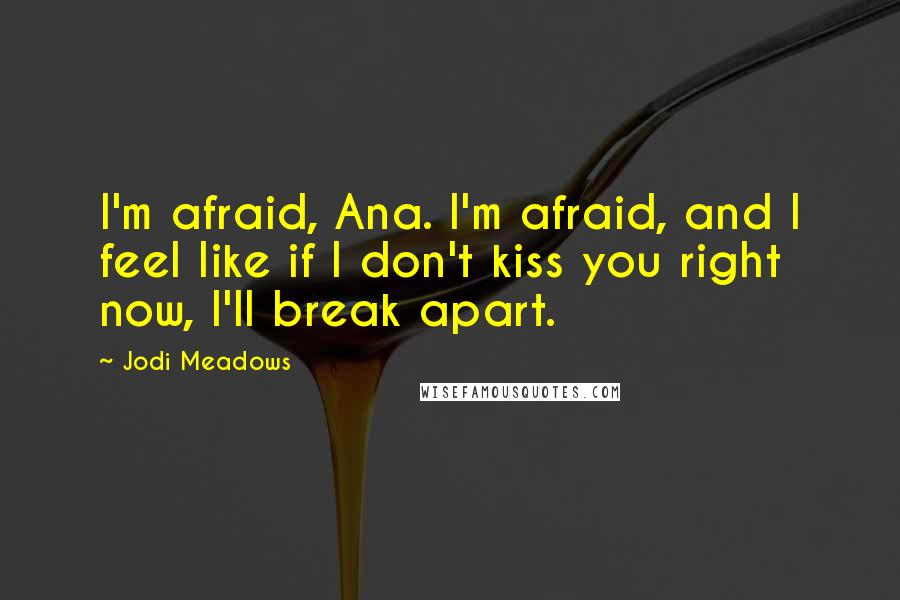 Jodi Meadows Quotes: I'm afraid, Ana. I'm afraid, and I feel like if I don't kiss you right now, I'll break apart.