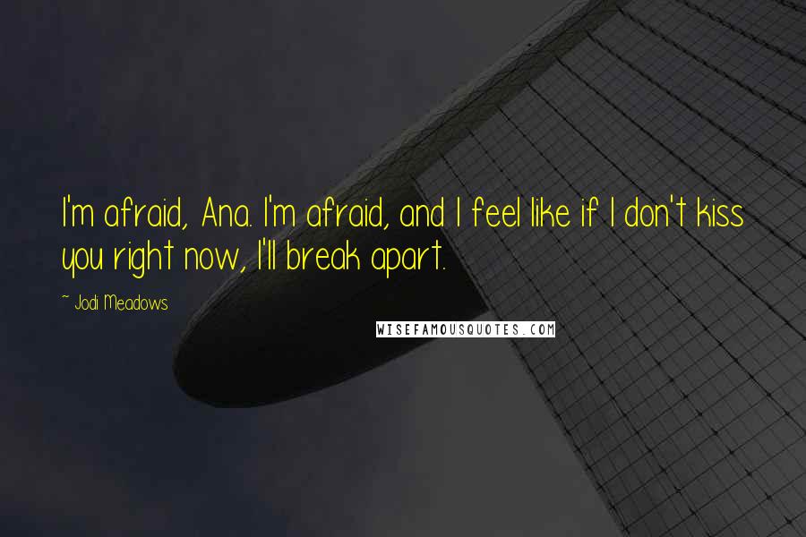 Jodi Meadows Quotes: I'm afraid, Ana. I'm afraid, and I feel like if I don't kiss you right now, I'll break apart.