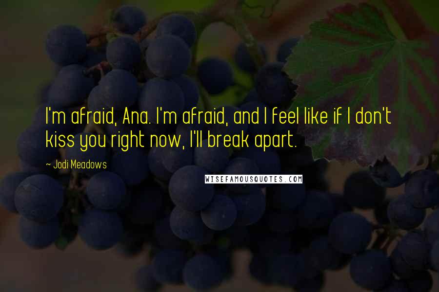 Jodi Meadows Quotes: I'm afraid, Ana. I'm afraid, and I feel like if I don't kiss you right now, I'll break apart.