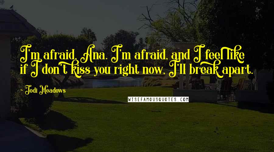 Jodi Meadows Quotes: I'm afraid, Ana. I'm afraid, and I feel like if I don't kiss you right now, I'll break apart.