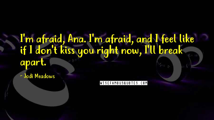 Jodi Meadows Quotes: I'm afraid, Ana. I'm afraid, and I feel like if I don't kiss you right now, I'll break apart.