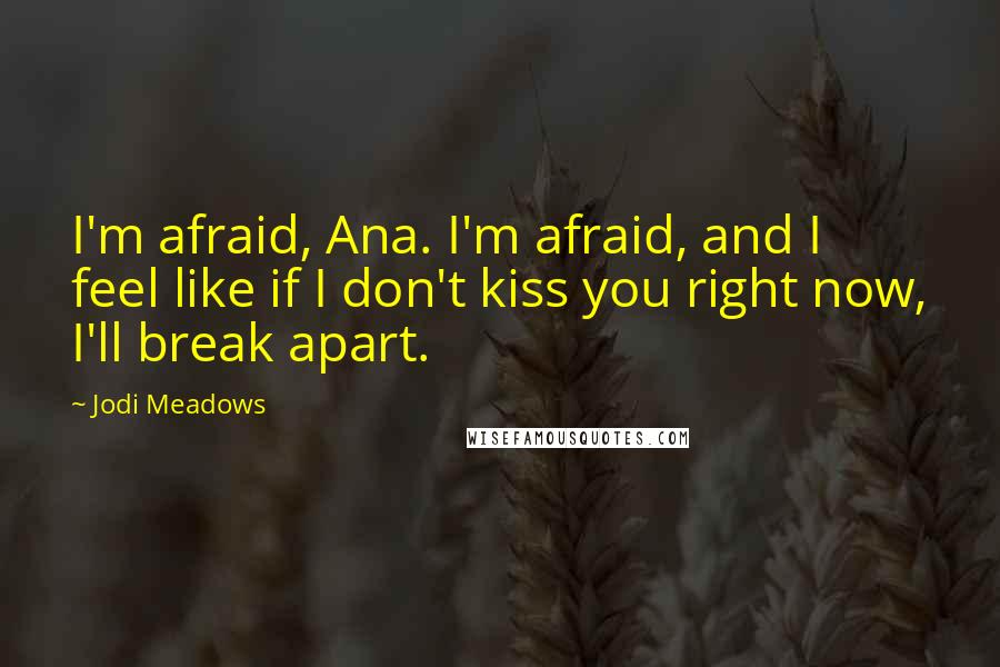 Jodi Meadows Quotes: I'm afraid, Ana. I'm afraid, and I feel like if I don't kiss you right now, I'll break apart.