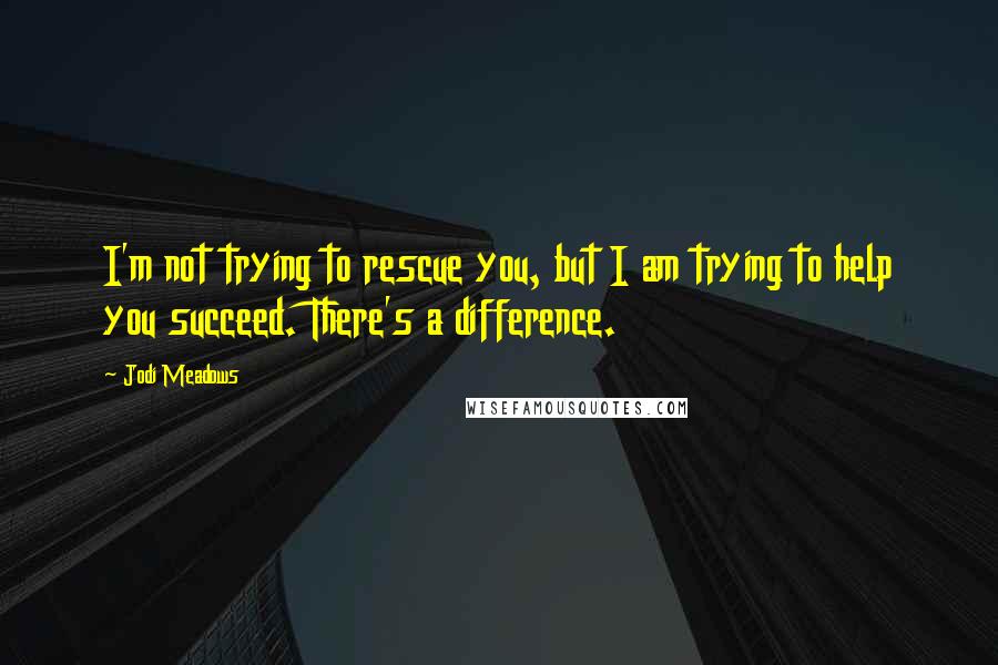 Jodi Meadows Quotes: I'm not trying to rescue you, but I am trying to help you succeed. There's a difference.