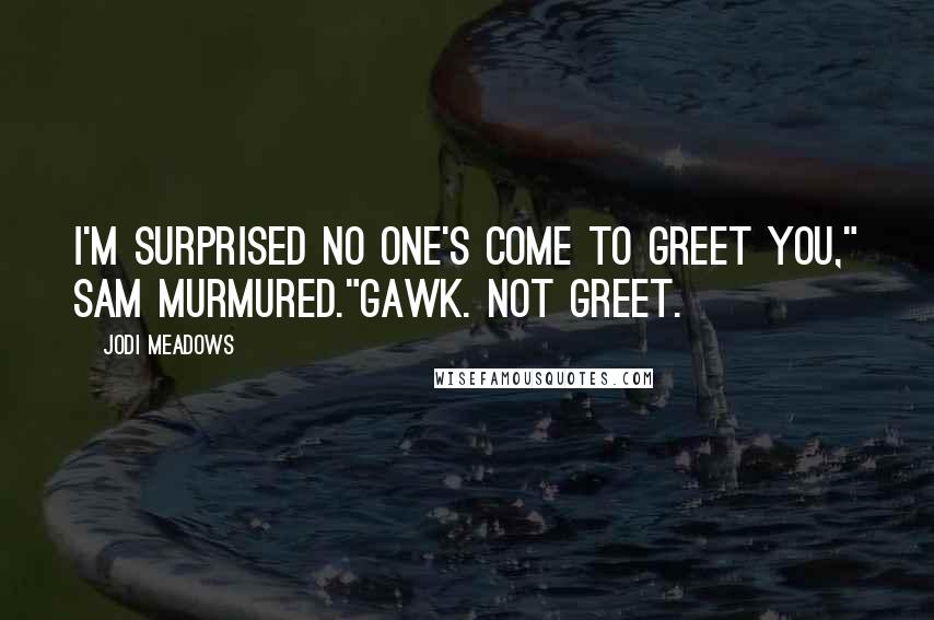 Jodi Meadows Quotes: I'm surprised no one's come to greet you," Sam murmured."Gawk. Not greet.