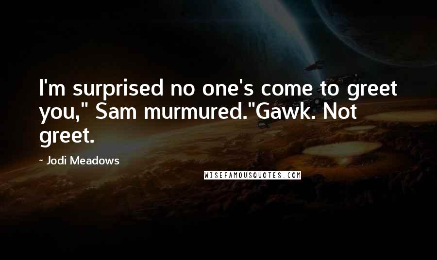 Jodi Meadows Quotes: I'm surprised no one's come to greet you," Sam murmured."Gawk. Not greet.