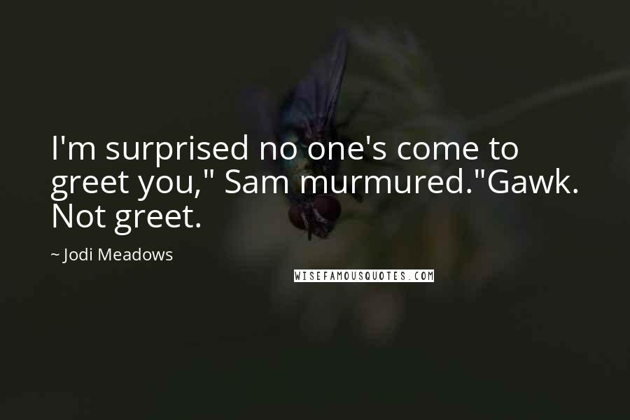 Jodi Meadows Quotes: I'm surprised no one's come to greet you," Sam murmured."Gawk. Not greet.