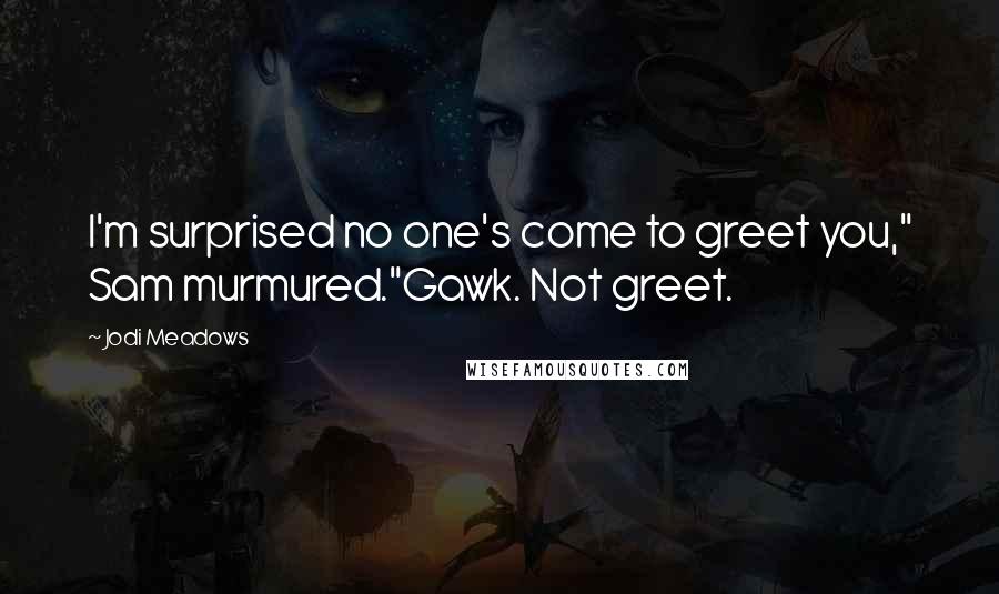 Jodi Meadows Quotes: I'm surprised no one's come to greet you," Sam murmured."Gawk. Not greet.