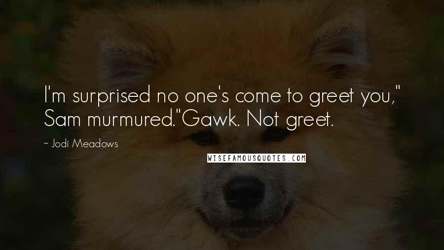 Jodi Meadows Quotes: I'm surprised no one's come to greet you," Sam murmured."Gawk. Not greet.