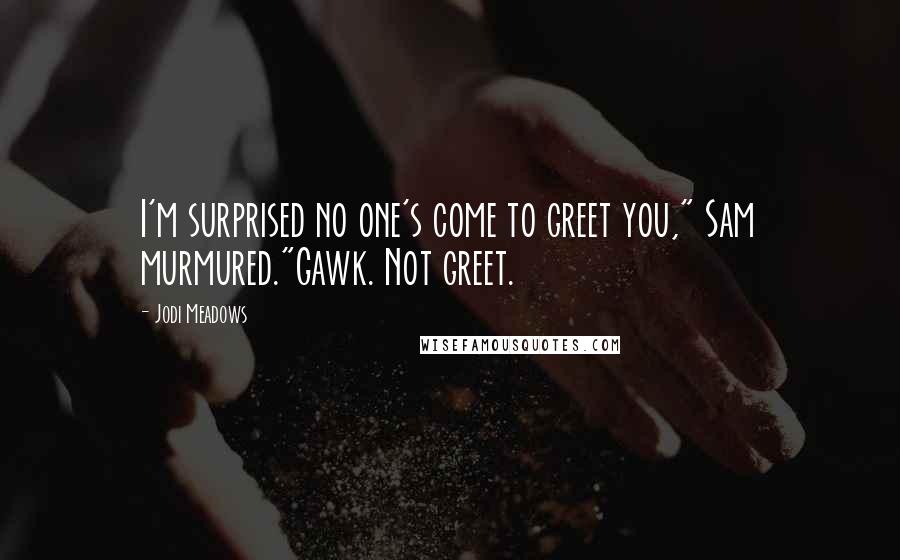 Jodi Meadows Quotes: I'm surprised no one's come to greet you," Sam murmured."Gawk. Not greet.