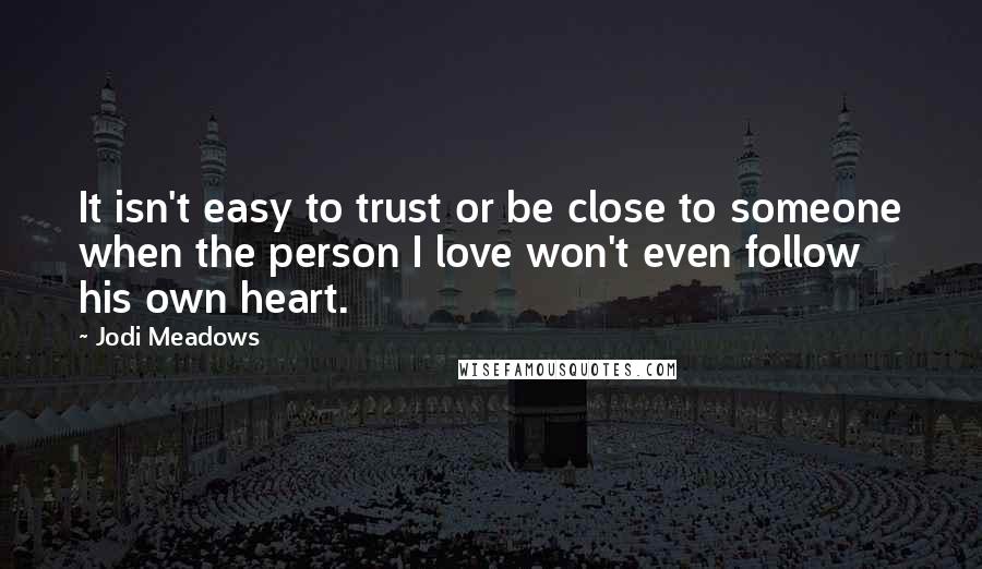 Jodi Meadows Quotes: It isn't easy to trust or be close to someone when the person I love won't even follow his own heart.