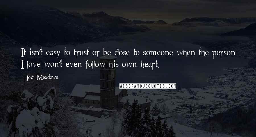 Jodi Meadows Quotes: It isn't easy to trust or be close to someone when the person I love won't even follow his own heart.