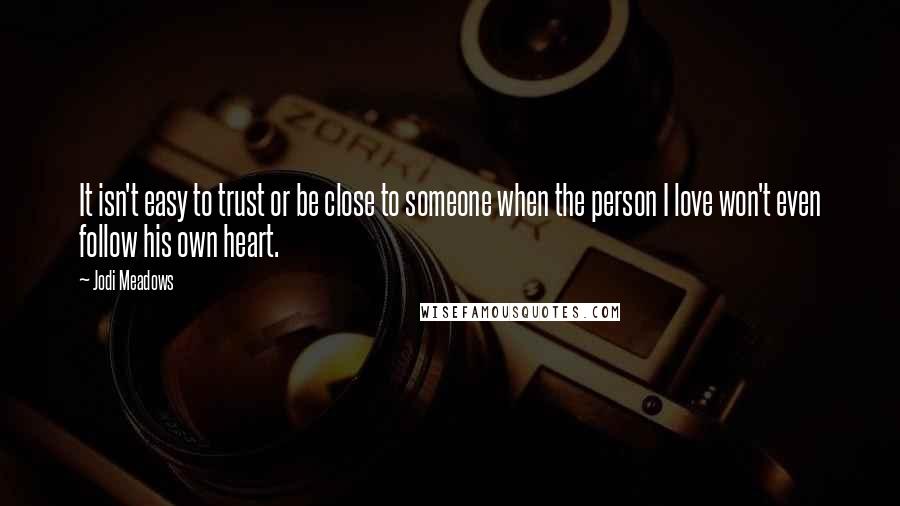 Jodi Meadows Quotes: It isn't easy to trust or be close to someone when the person I love won't even follow his own heart.