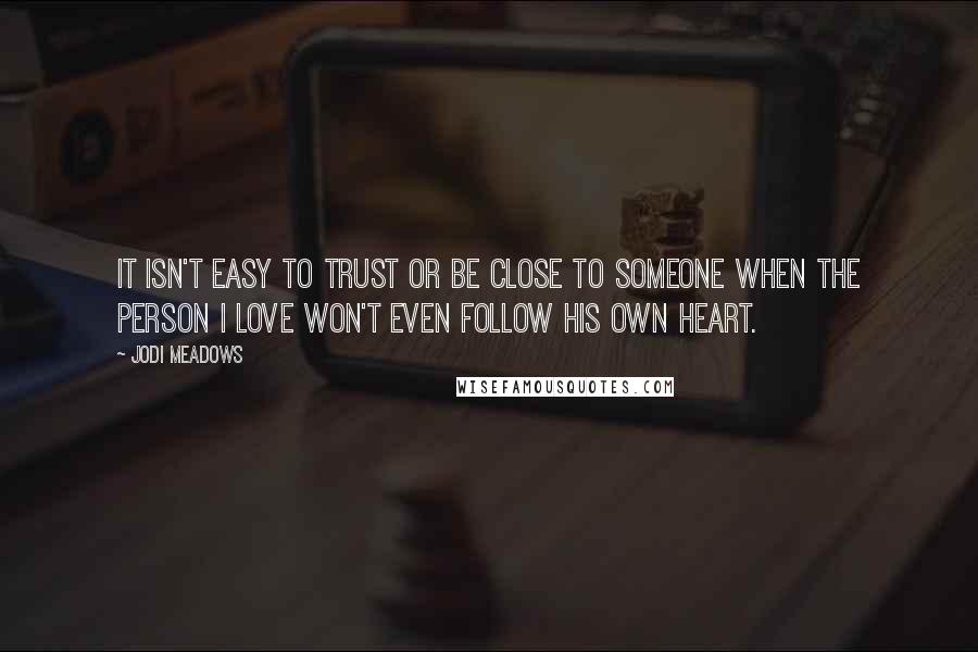 Jodi Meadows Quotes: It isn't easy to trust or be close to someone when the person I love won't even follow his own heart.