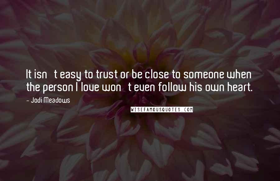 Jodi Meadows Quotes: It isn't easy to trust or be close to someone when the person I love won't even follow his own heart.