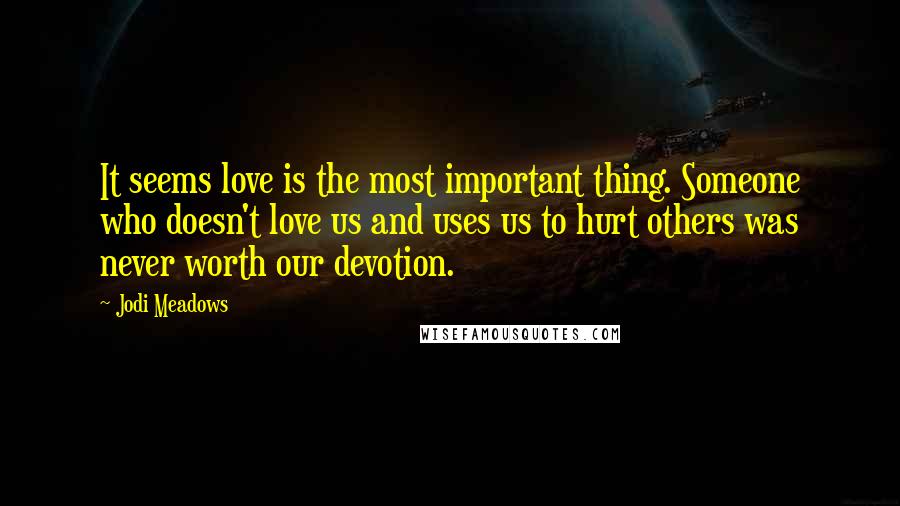 Jodi Meadows Quotes: It seems love is the most important thing. Someone who doesn't love us and uses us to hurt others was never worth our devotion.