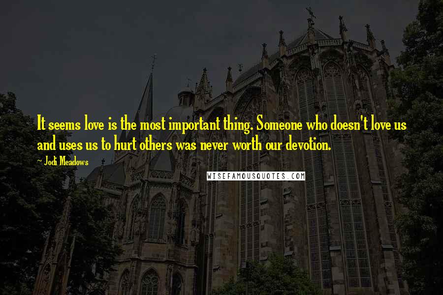 Jodi Meadows Quotes: It seems love is the most important thing. Someone who doesn't love us and uses us to hurt others was never worth our devotion.