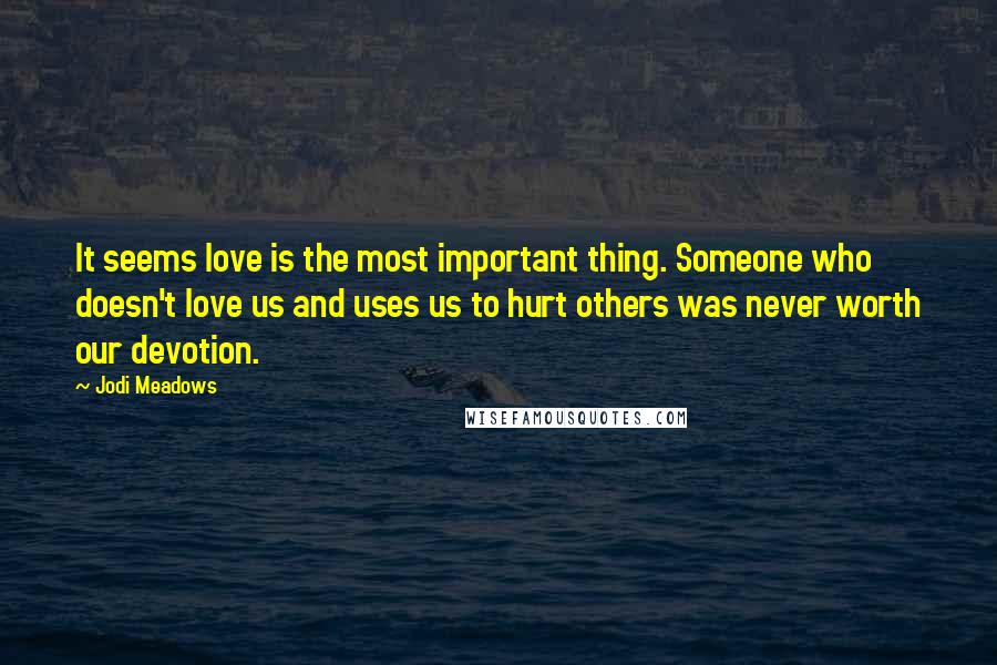 Jodi Meadows Quotes: It seems love is the most important thing. Someone who doesn't love us and uses us to hurt others was never worth our devotion.