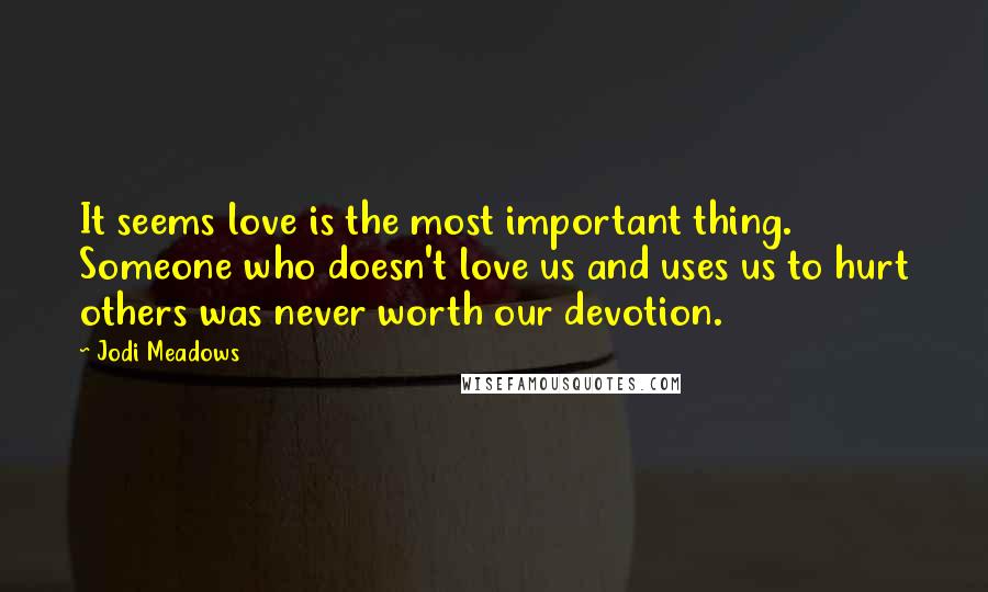 Jodi Meadows Quotes: It seems love is the most important thing. Someone who doesn't love us and uses us to hurt others was never worth our devotion.