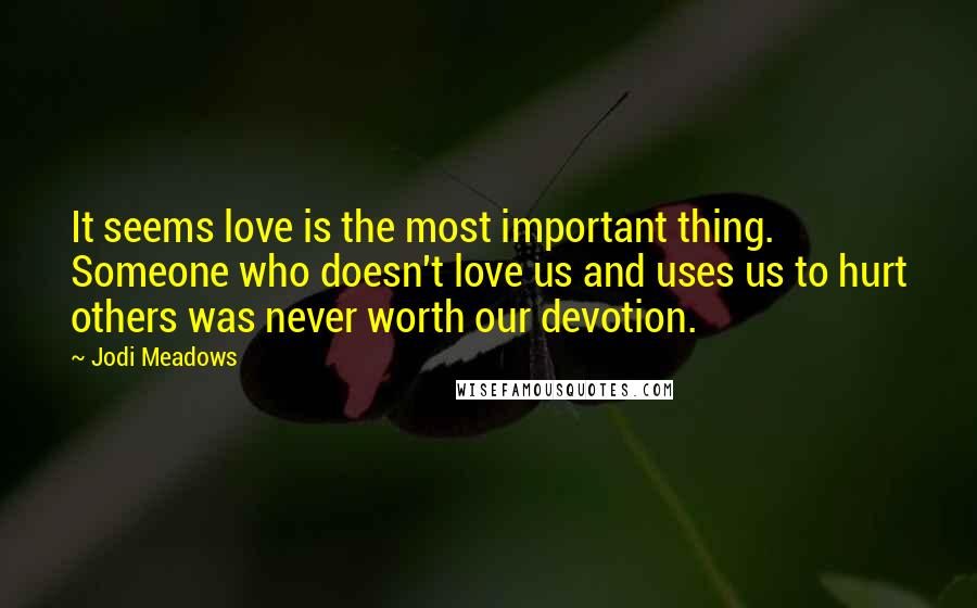 Jodi Meadows Quotes: It seems love is the most important thing. Someone who doesn't love us and uses us to hurt others was never worth our devotion.