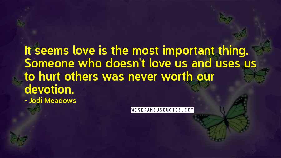 Jodi Meadows Quotes: It seems love is the most important thing. Someone who doesn't love us and uses us to hurt others was never worth our devotion.