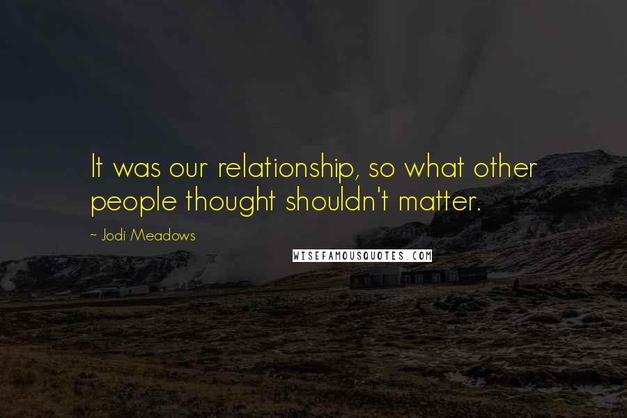 Jodi Meadows Quotes: It was our relationship, so what other people thought shouldn't matter.