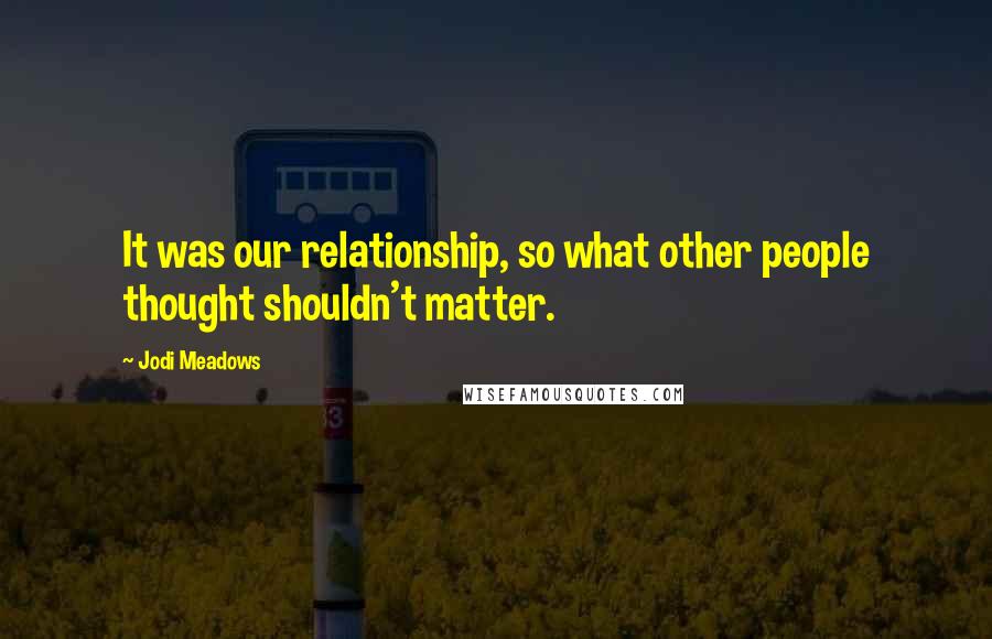 Jodi Meadows Quotes: It was our relationship, so what other people thought shouldn't matter.