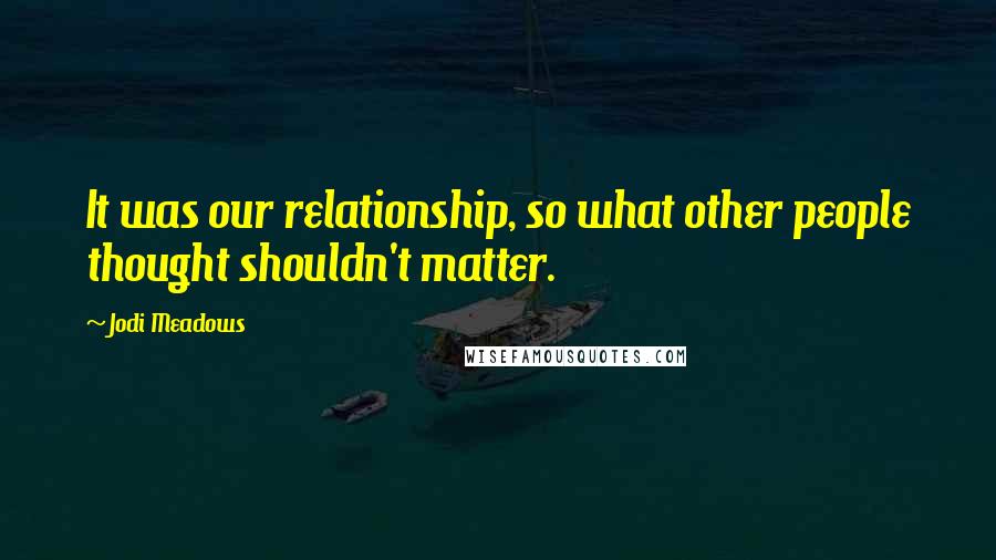 Jodi Meadows Quotes: It was our relationship, so what other people thought shouldn't matter.